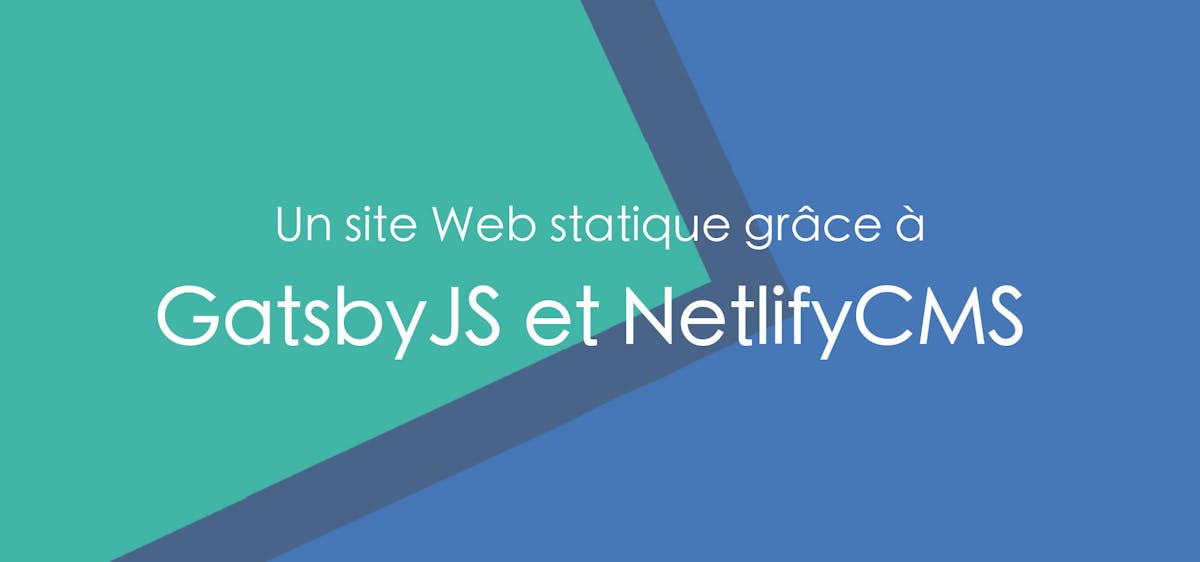 Un site web statique grâce à GatsbyJS et Netlify CMS
